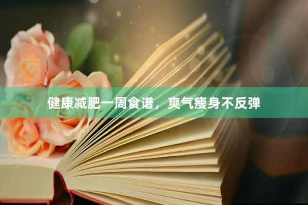 健康减肥一周食谱，爽气瘦身不反弹